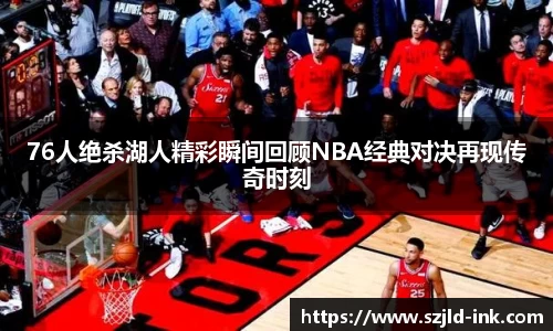 76人绝杀湖人精彩瞬间回顾NBA经典对决再现传奇时刻