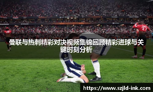 曼联与热刺精彩对决视频集锦回顾精彩进球与关键时刻分析