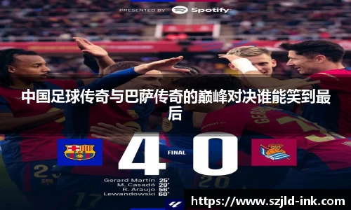 中国足球传奇与巴萨传奇的巅峰对决谁能笑到最后